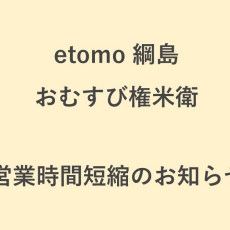【おむすび権米衛】8/8(土)～8/16(日) 営業時間短縮のお知らせ